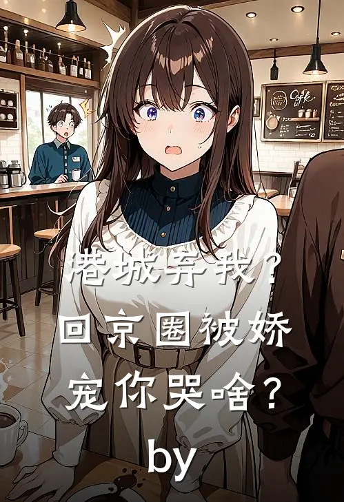 港城弃我？回京圈被娇宠你哭啥？by