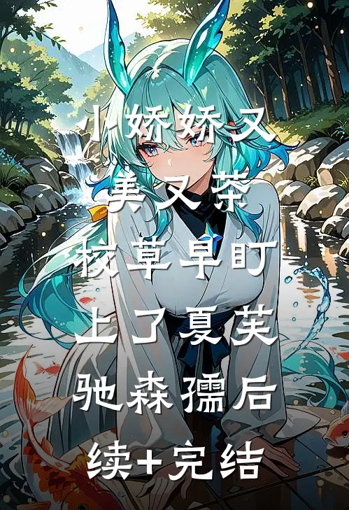 小娇娇又美又茶，校草早盯上了夏芙驰森孺后续+完结
