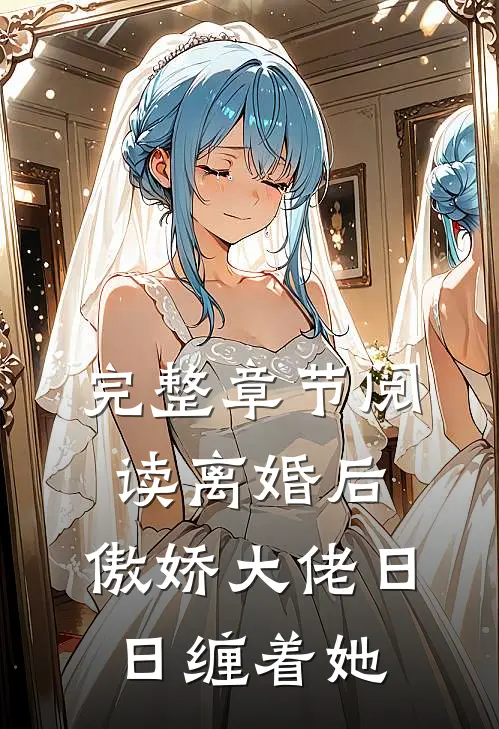 完整章节阅读离婚后，傲娇大佬日日缠着她