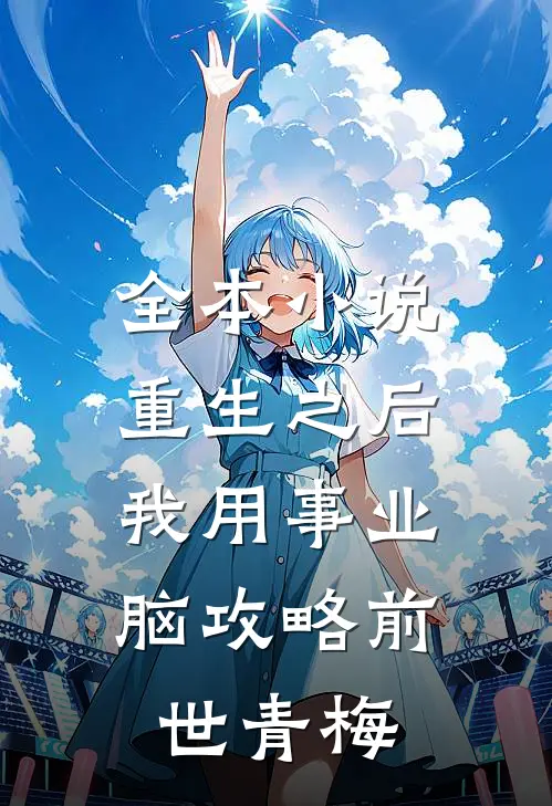全本小说重生之后，我用事业脑攻略前世青梅