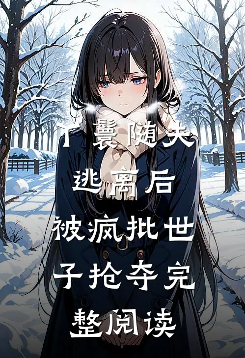 丫鬟随夫逃离后，被疯批世子抢夺完整阅读