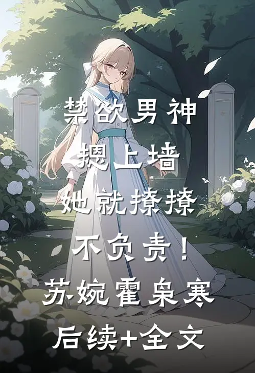 禁欲男神摁上墙，她就撩撩不负责！苏婉霍枭寒后续+全文