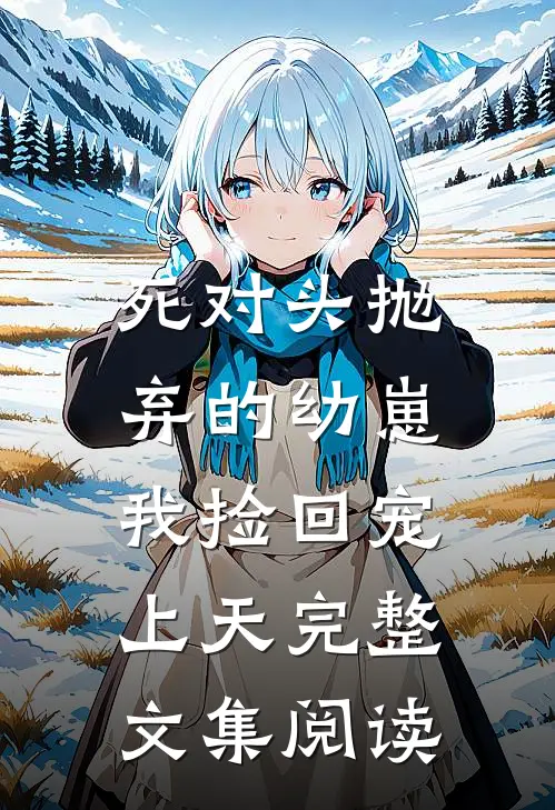 死对头抛弃的幼崽，我捡回宠上天完整文集阅读