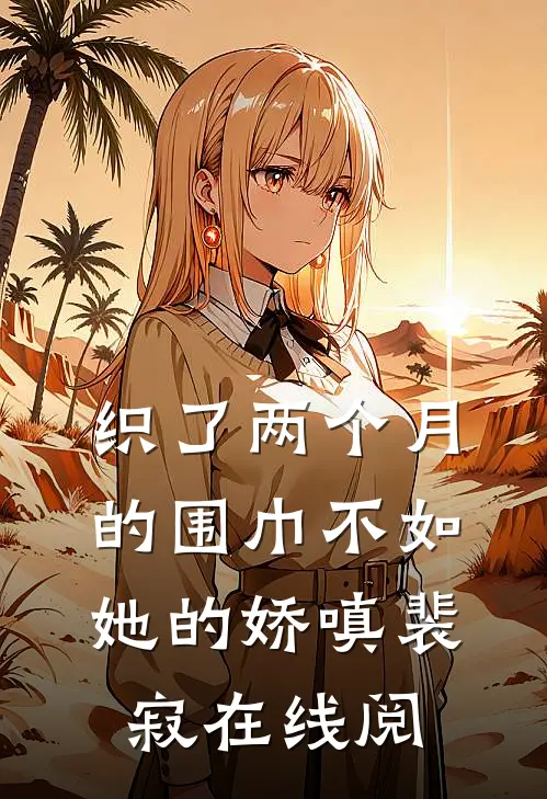织了两个月的围巾不如她的娇嗔裴寂在线阅