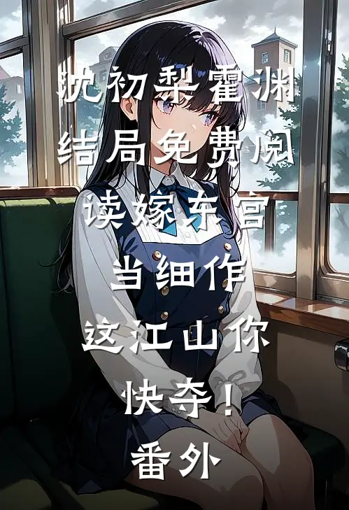 沈初梨霍渊结局免费阅读嫁东宫，当细作，这江山你快夺！番外