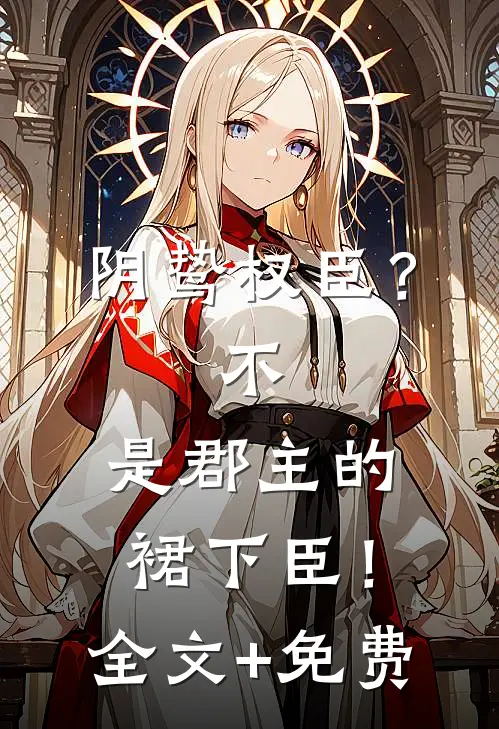 阴鸷权臣？不，是郡主的裙下臣！全文+免费