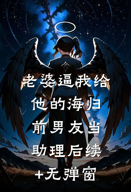 老婆逼我给他的海归前男友当助理后续+无弹窗