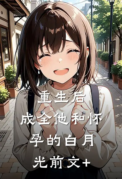 重生后，成全他和怀孕的白月光前文+