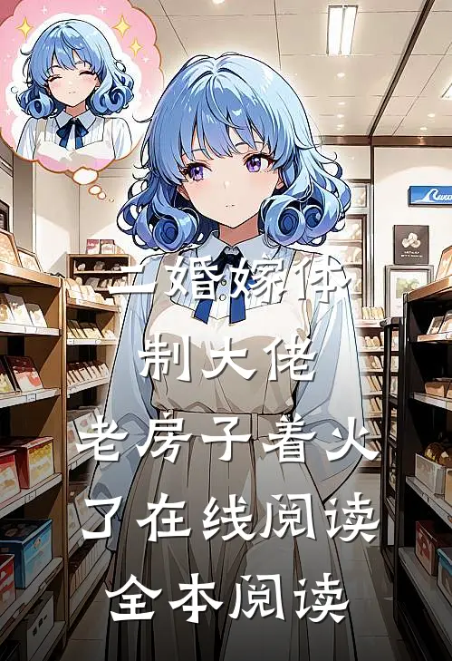 二婚嫁体制大佬，老房子着火了在线阅读全本阅读