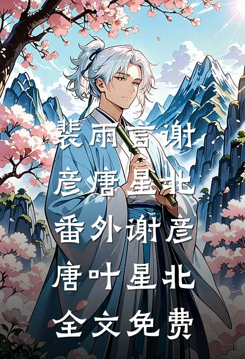 裴雨言谢彦唐星北： 番外谢彦唐叶星北全文免费