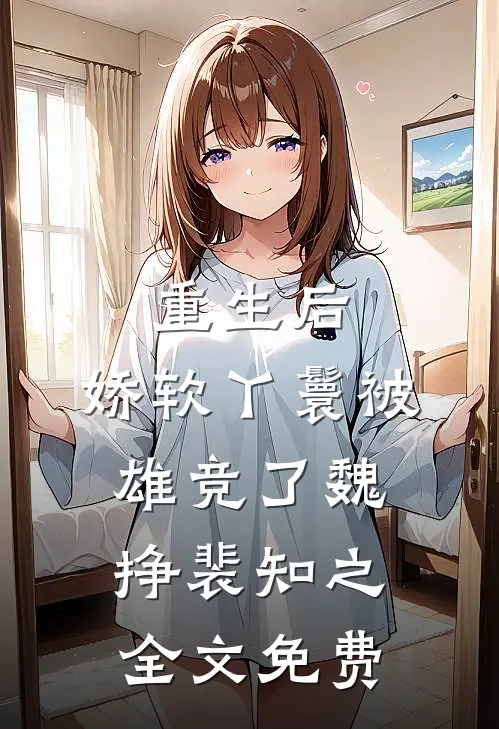 重生后，娇软丫鬟被雄竞了魏挣裴知之全文免费