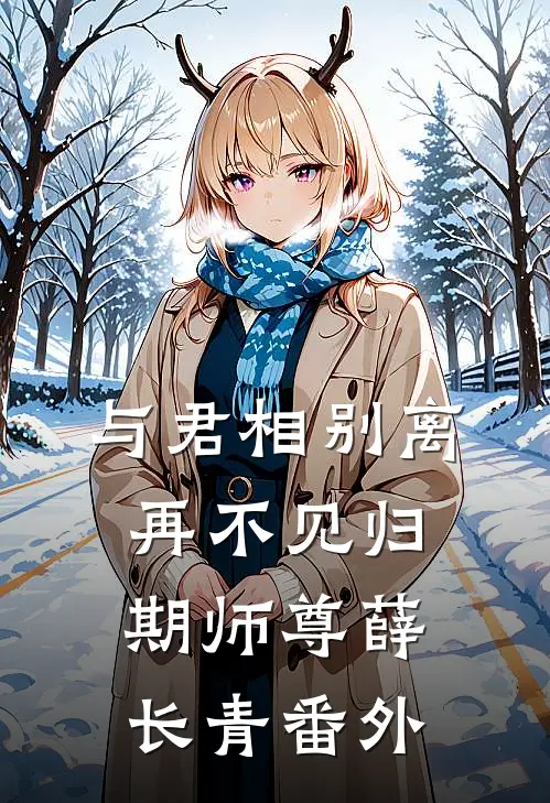 与君相别离，再不见归期师尊薛长青番外