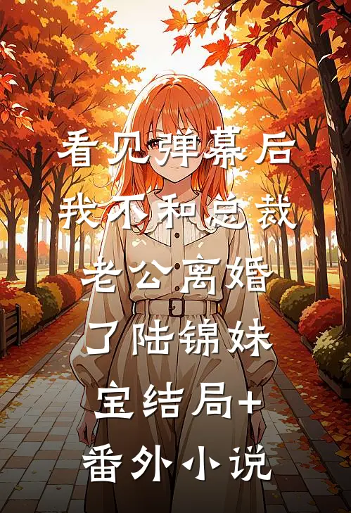 看见弹幕后我不和总裁老公离婚了陆锦妹宝结局+番外小说