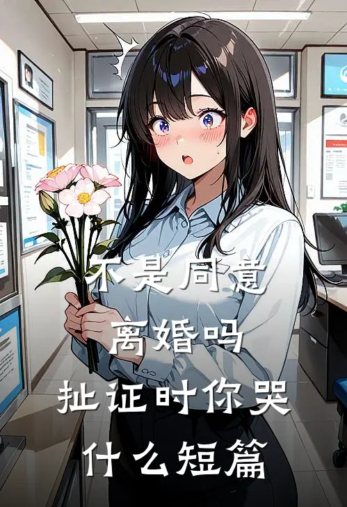 不是同意离婚吗，扯证时你哭什么短篇