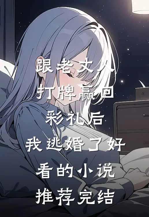 跟老丈人打牌赢回彩礼后，我逃婚了好看的小说推荐完结
