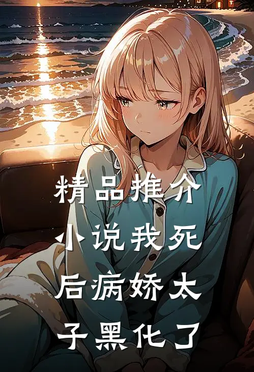 精品推介小说 我死后病娇太子黑化了