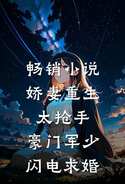 畅销小说娇妻重生太抢手，豪门军少闪电求婚