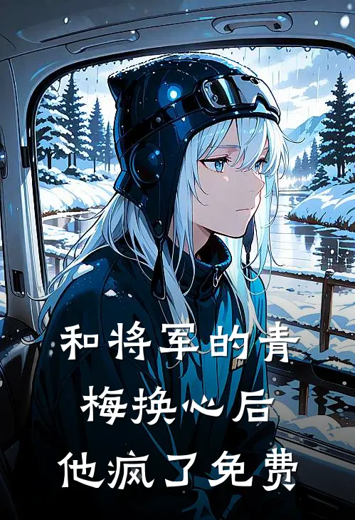 和将军的青梅换心后，他疯了免费