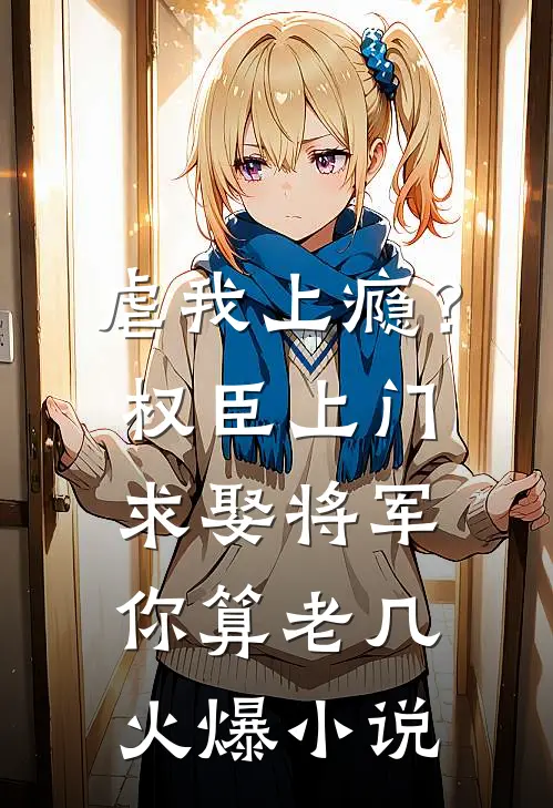 虐我上瘾？权臣上门求娶，将军你算老几火爆小说