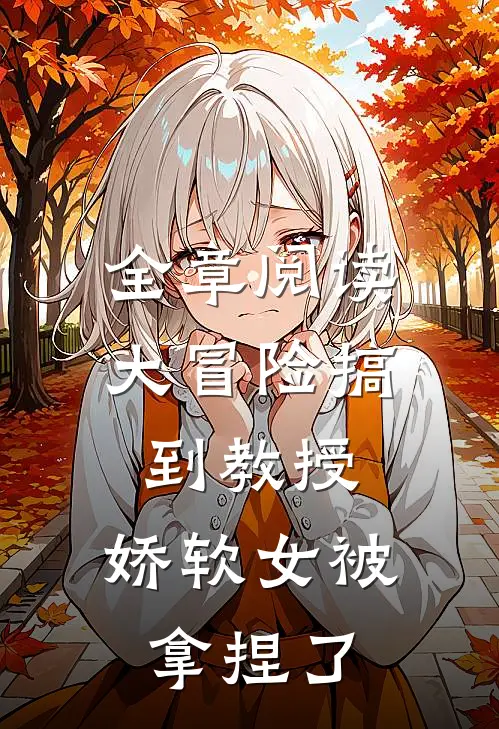 全章阅读大冒险搞到教授，娇软女被拿捏了