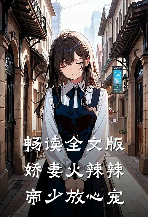 畅读全文版娇妻火辣辣:帝少放心宠