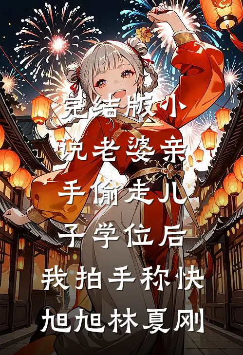 完结版小说老婆亲手偷走儿子学位后，我拍手称快旭旭林夏刚