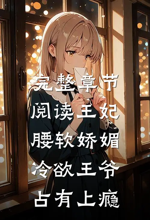 完整章节阅读王妃腰软娇媚，冷欲王爷占有上瘾