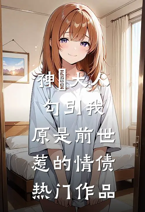 神袛大人勾引我，原是前世惹的情债热门作品