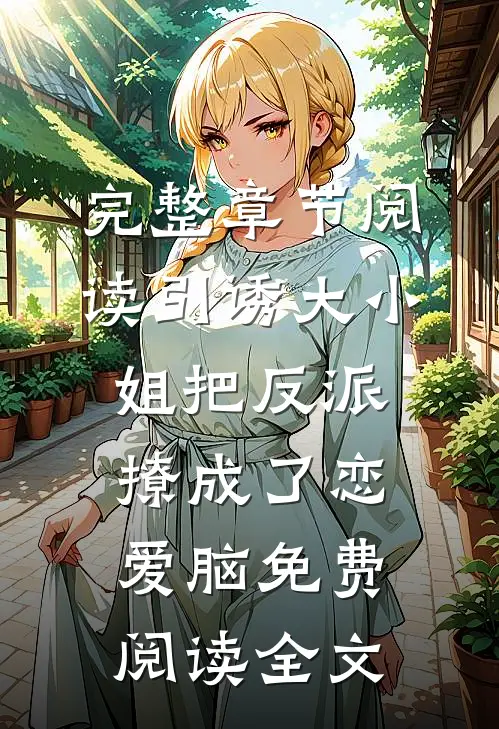 完整章节阅读引诱大小姐把反派撩成了恋爱脑免费阅读全文