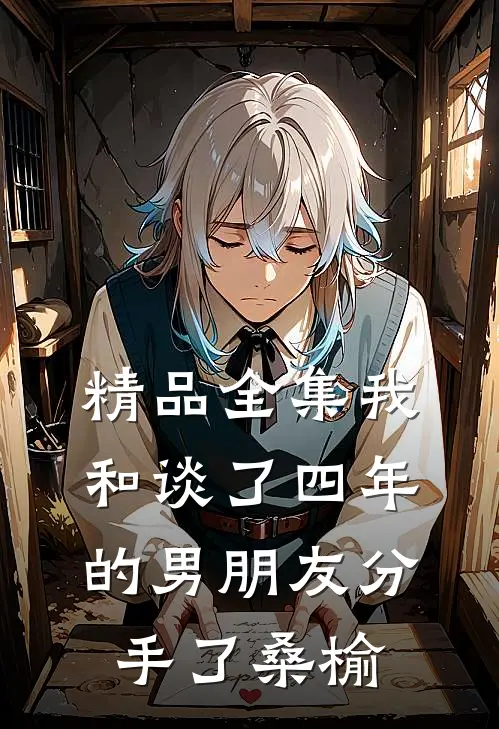精品全集我和谈了四年的男朋友分手了桑榆