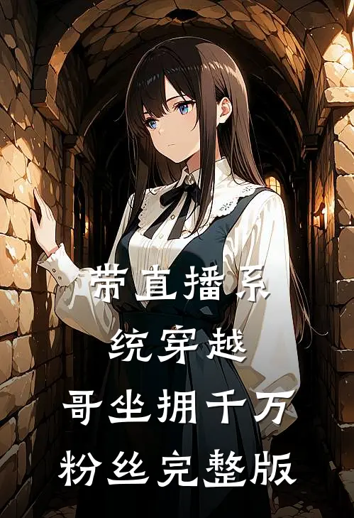 带直播系统穿越，哥坐拥千万粉丝完整版