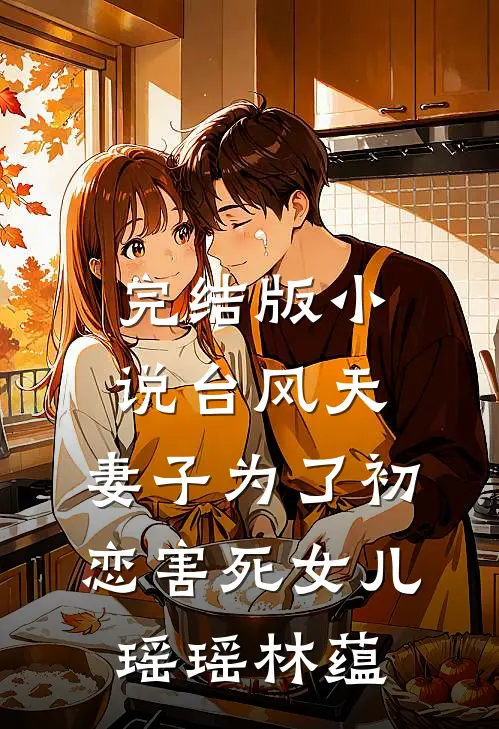 完结版小说台风天，妻子为了初恋害死女儿瑶瑶林蕴