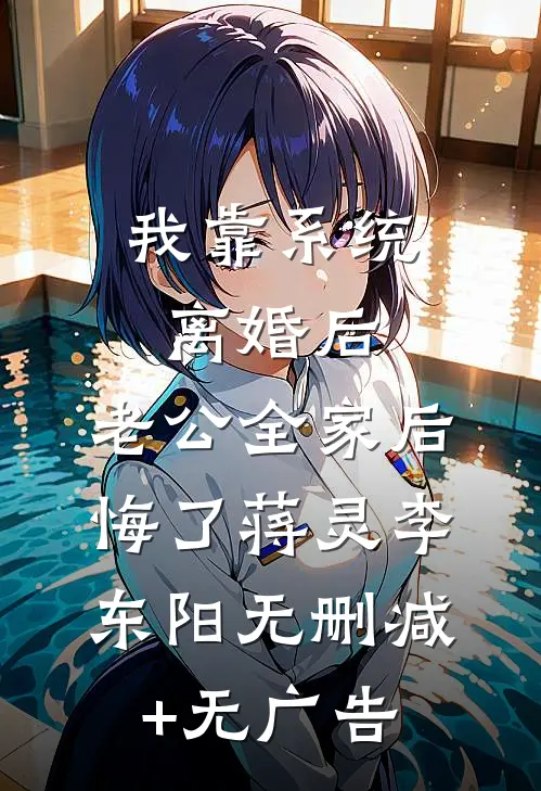 我靠系统离婚后，老公全家后悔了蒋灵李东阳无删减+无广告