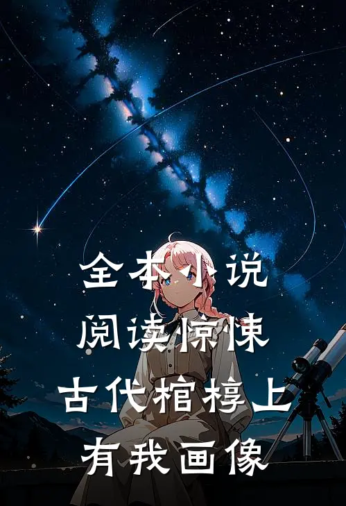 全本小说阅读惊悚：古代棺椁上，有我画像