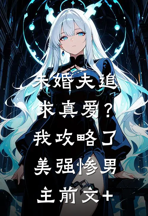 未婚夫追求真爱？我攻略了美强惨男主前文+