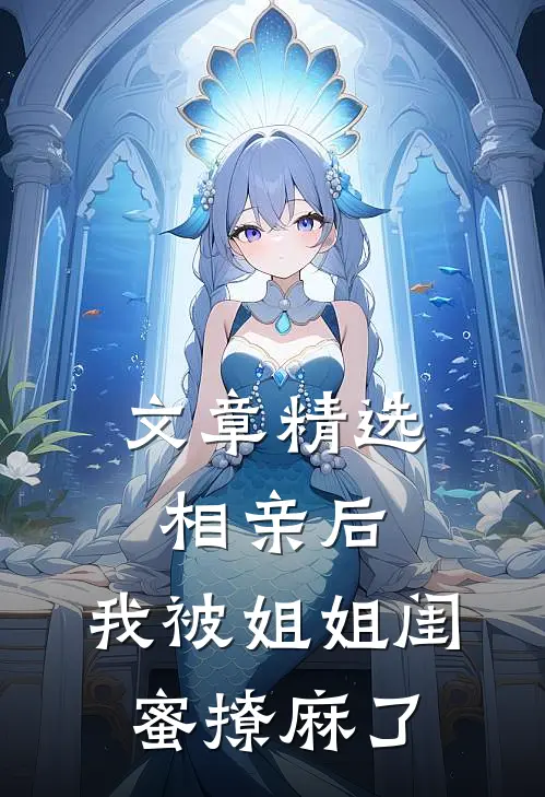 文章精选相亲后，我被姐姐闺蜜撩麻了