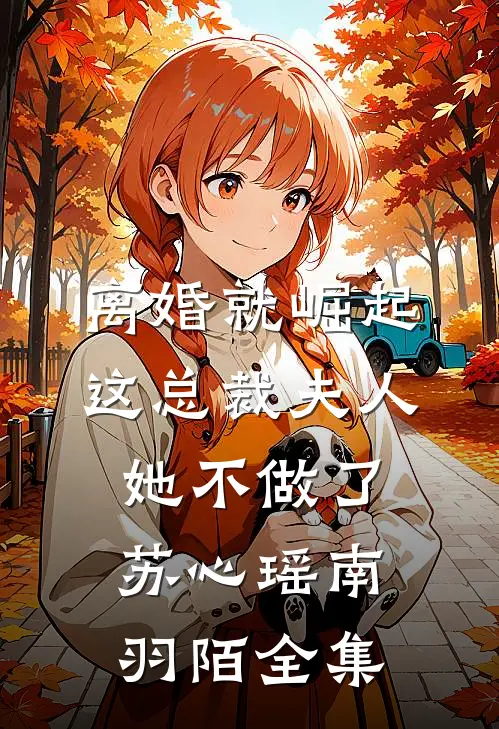 离婚就崛起，这总裁夫人她不做了苏心瑶南羽陌全集