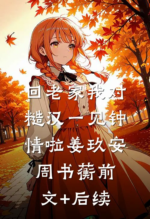 回老家我对糙汉一见钟情啦姜玖安周书蘅前文+后续