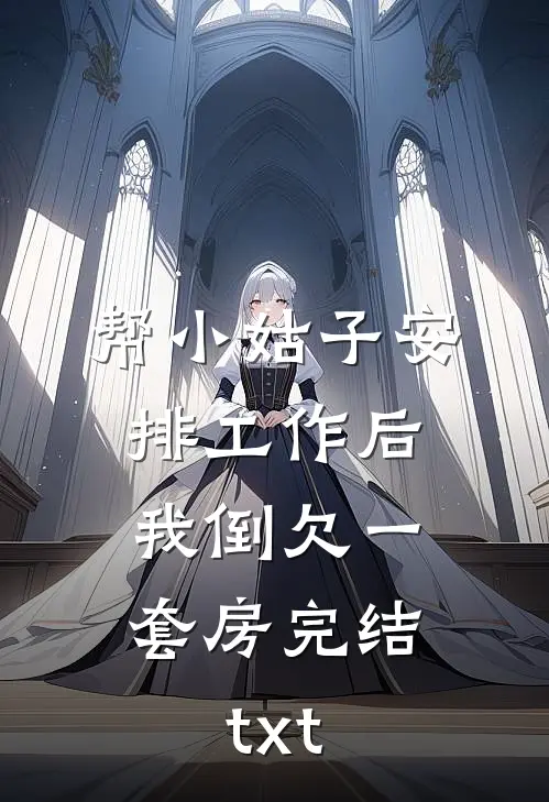 帮小姑子安排工作后，我倒欠一套房完结txt