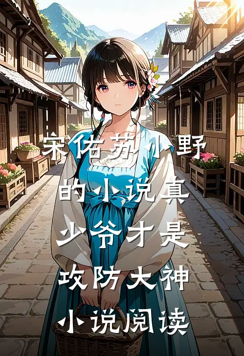 宋佑苏小野的小说真少爷才是攻防大神小说阅读