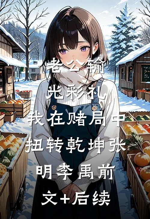 老公输光彩礼，我在赌局中扭转乾坤张明李禹前文+后续