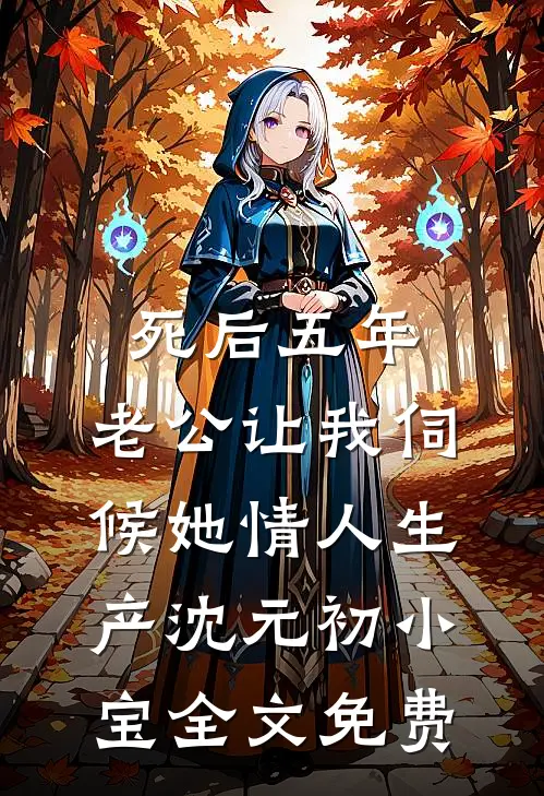 死后五年，老公让我伺候她情人生产沈元初小宝全文免费