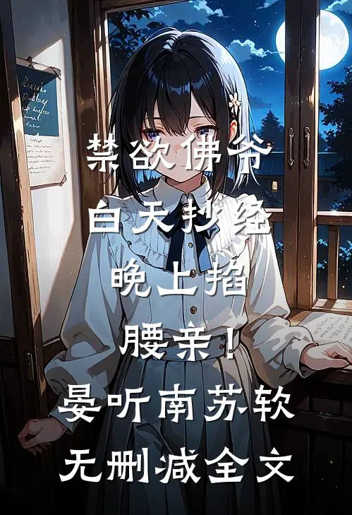 禁欲佛爷白天抄经，晚上掐腰亲！晏听南苏软无删减全文