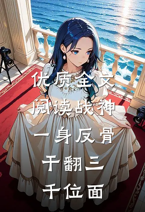 优质全文阅读战神一身反骨，干翻三千位面