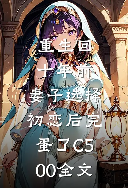 重生回十年前，妻子选择初恋后完蛋了C500全文