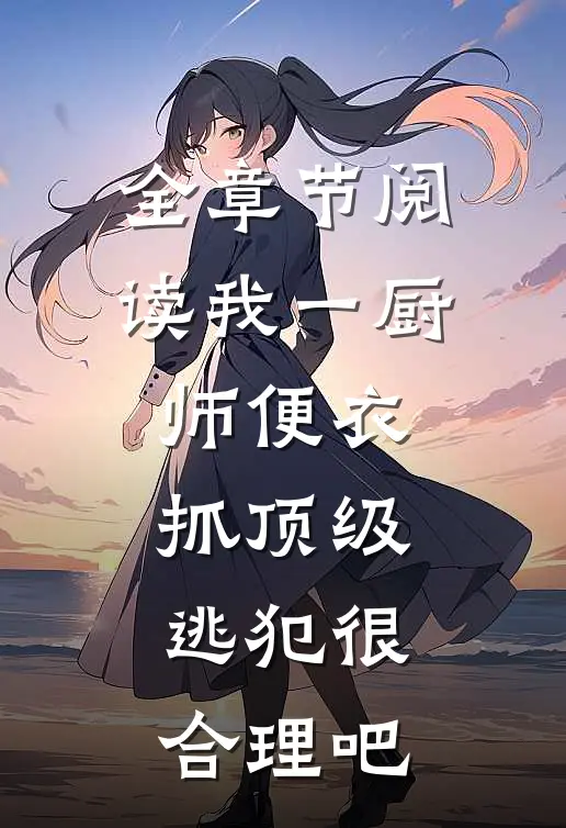 全章节阅读我一厨师便衣，抓顶级逃犯很合理吧