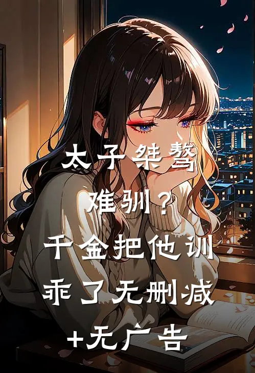 太子桀骜难驯？千金把他训乖了无删减+无广告
