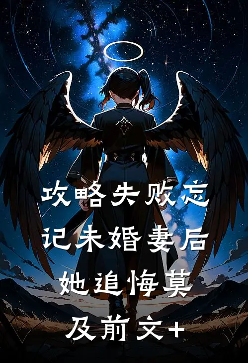 攻略失败忘记未婚妻后，她追悔莫及前文+