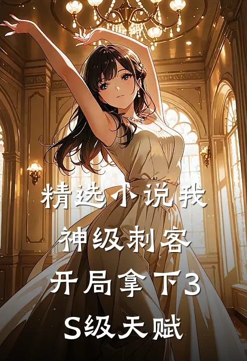 精选小说我，神级刺客，开局拿下3S级天赋