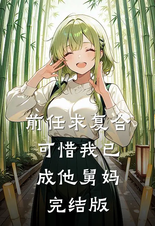 前任求复合，可惜我已成他舅妈完结版